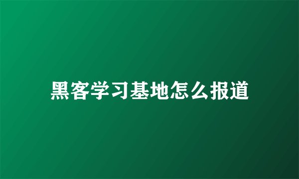 黑客学习基地怎么报道