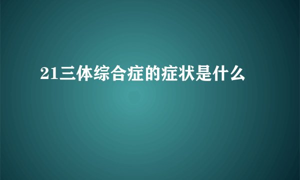 21三体综合症的症状是什么