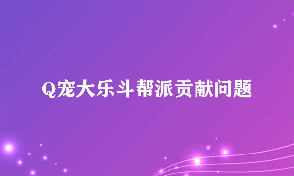 Q宠大乐斗帮派贡献问题