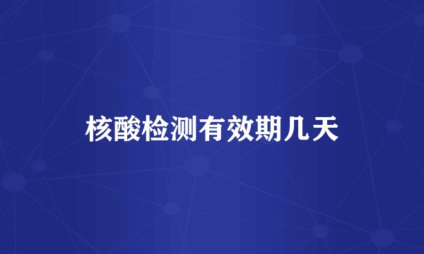 核酸检测有效期几天