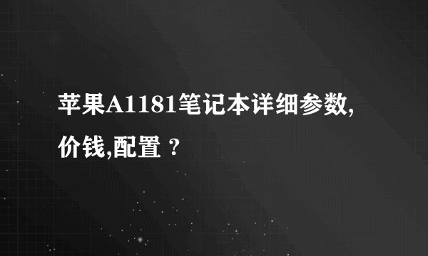 苹果A1181笔记本详细参数,价钱,配置 ?