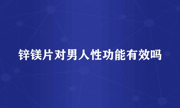 锌镁片对男人性功能有效吗