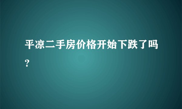 平凉二手房价格开始下跌了吗？