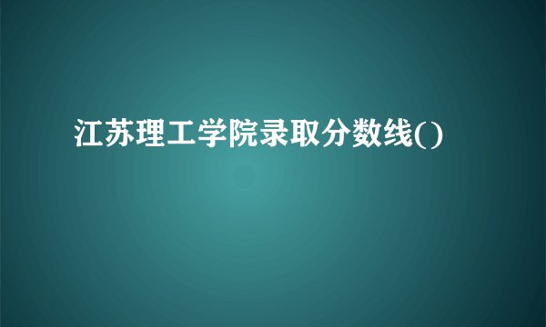 江苏理工学院录取分数线()