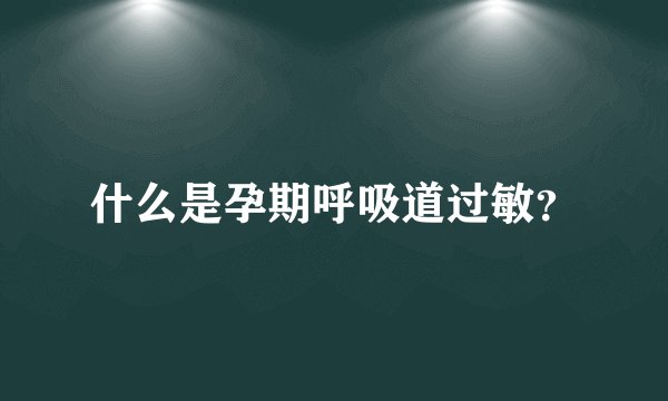 什么是孕期呼吸道过敏？