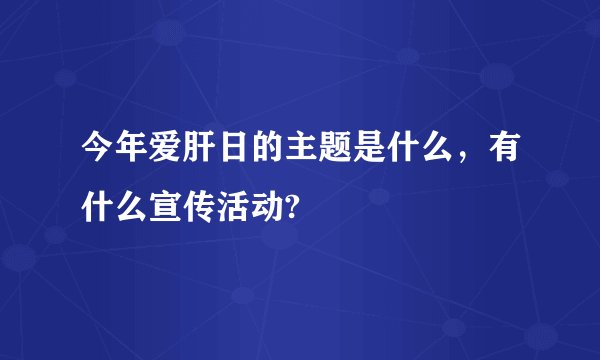 今年爱肝日的主题是什么，有什么宣传活动?