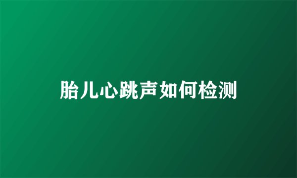 胎儿心跳声如何检测
