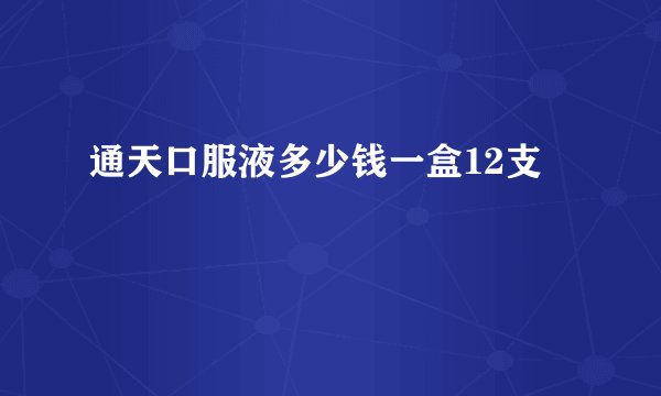 通天口服液多少钱一盒12支