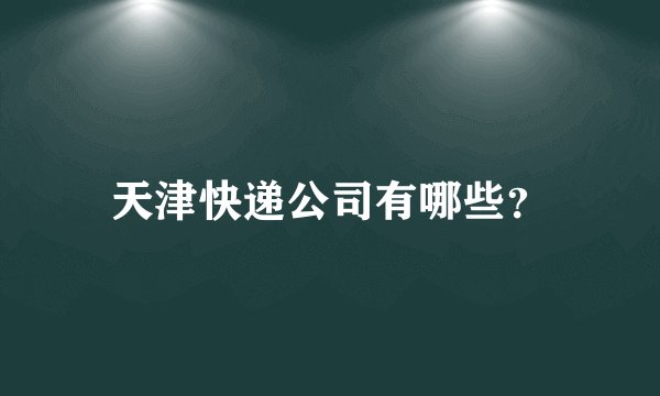 天津快递公司有哪些？
