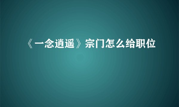 《一念逍遥》宗门怎么给职位