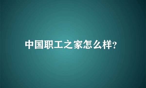 中国职工之家怎么样？