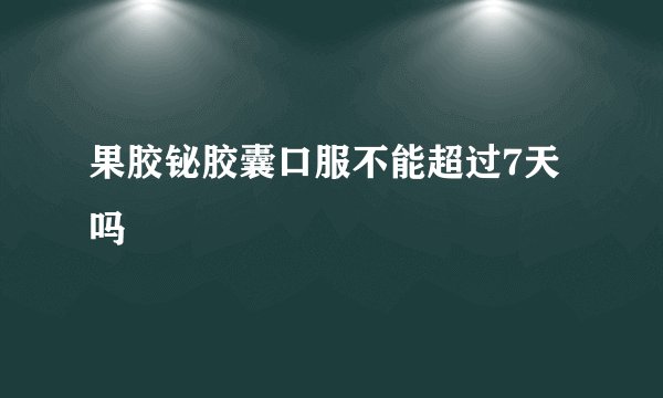 果胶铋胶囊口服不能超过7天吗