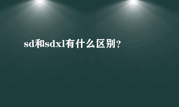 sd和sdxl有什么区别?