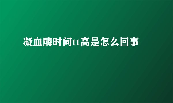 凝血酶时间tt高是怎么回事