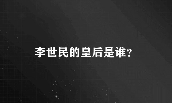 李世民的皇后是谁？