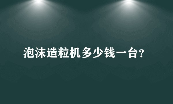 泡沫造粒机多少钱一台？
