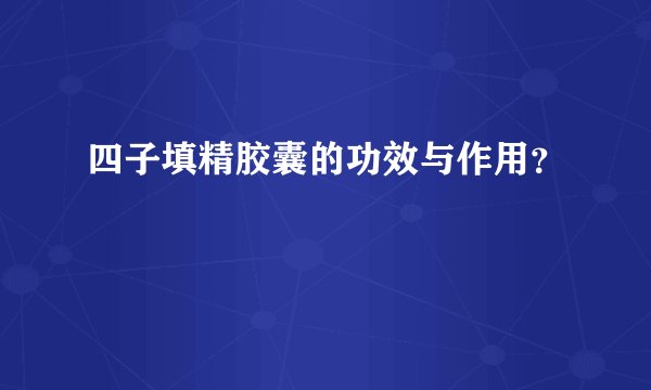四子填精胶囊的功效与作用?