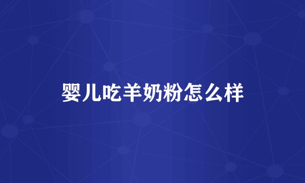 婴儿吃羊奶粉怎么样