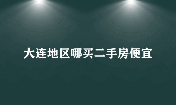 大连地区哪买二手房便宜