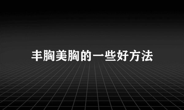 丰胸美胸的一些好方法