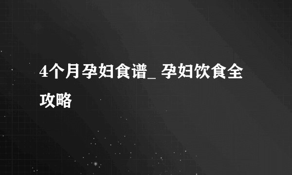 4个月孕妇食谱_ 孕妇饮食全攻略