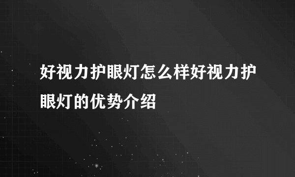 好视力护眼灯怎么样好视力护眼灯的优势介绍