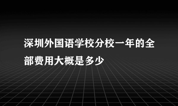 深圳外国语学校分校一年的全部费用大概是多少