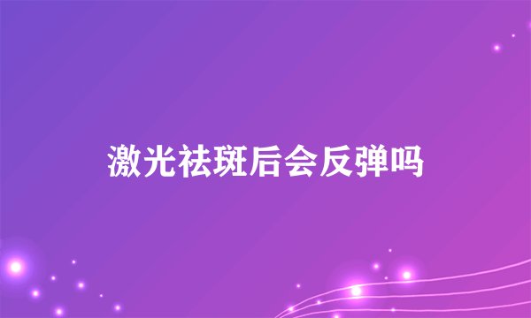 激光祛斑后会反弹吗