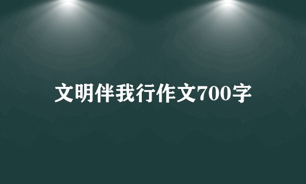 文明伴我行作文700字