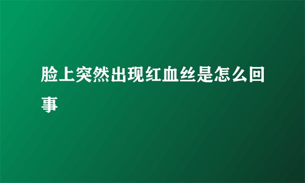 脸上突然出现红血丝是怎么回事