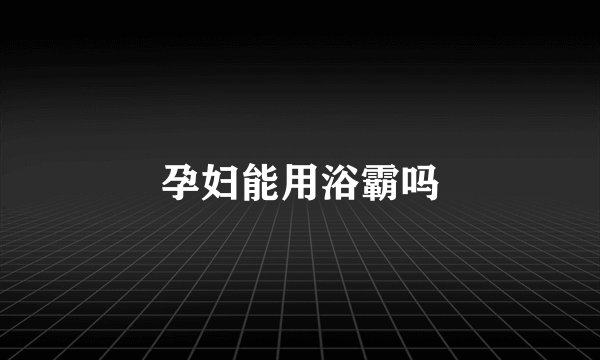 孕妇能用浴霸吗