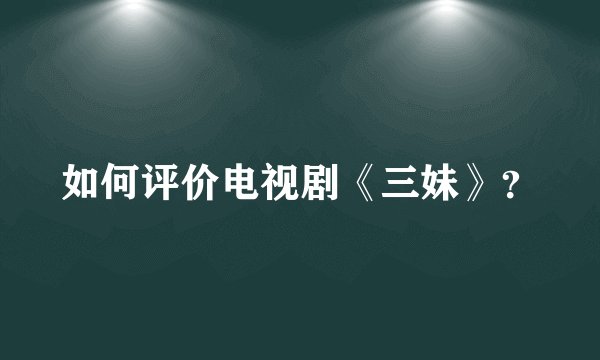 如何评价电视剧《三妹》？
