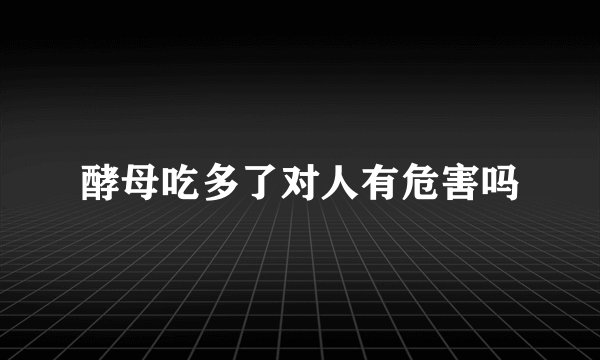 酵母吃多了对人有危害吗