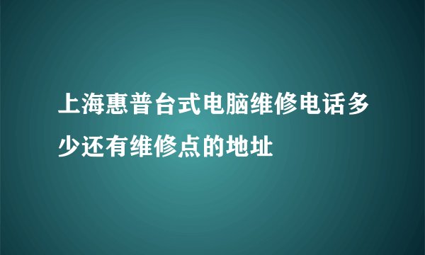 上海惠普台式电脑维修电话多少还有维修点的地址