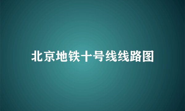 北京地铁十号线线路图
