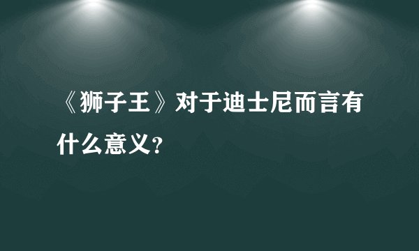 《狮子王》对于迪士尼而言有什么意义？