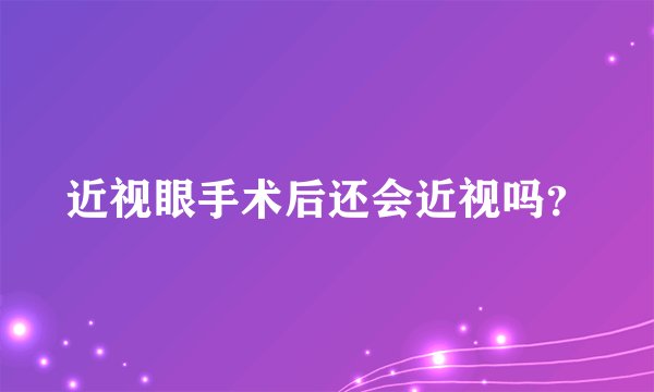 近视眼手术后还会近视吗？