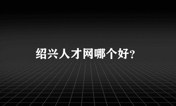 绍兴人才网哪个好？