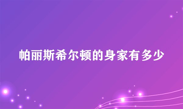 帕丽斯希尔顿的身家有多少
