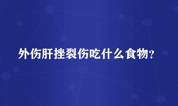 外伤肝挫裂伤吃什么食物？