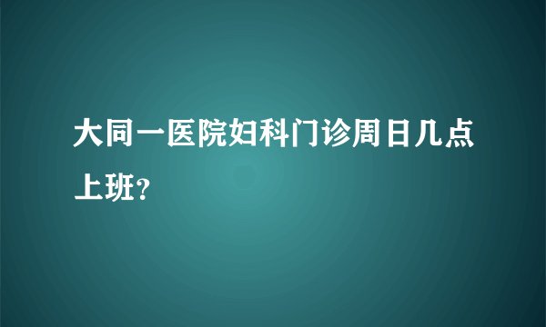 大同一医院妇科门诊周日几点上班？