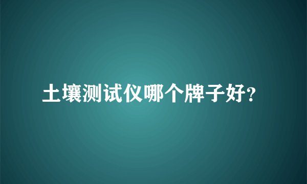 土壤测试仪哪个牌子好？