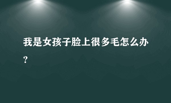 我是女孩子脸上很多毛怎么办？