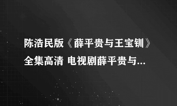 陈浩民版《薛平贵与王宝钏》全集高清 电视剧薛平贵与王宝钏全集（1
