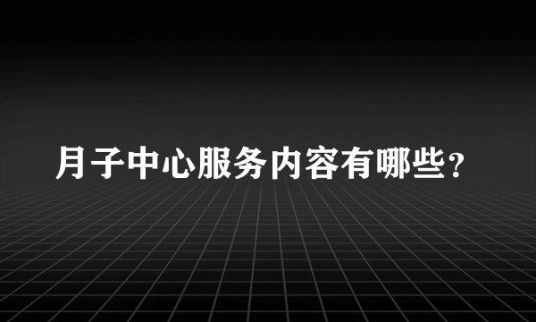 月子中心服务内容有哪些？