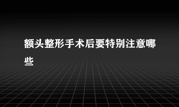 额头整形手术后要特别注意哪些