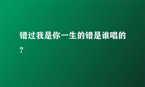 错过我是你一生的错是谁唱的?