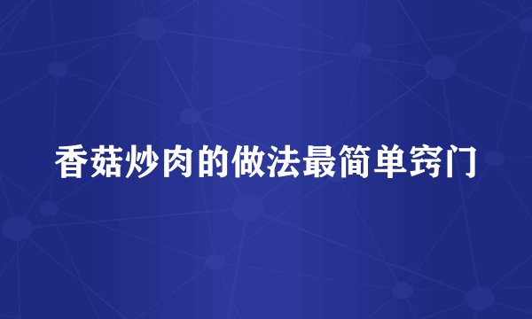 香菇炒肉的做法最简单窍门