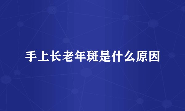 手上长老年斑是什么原因