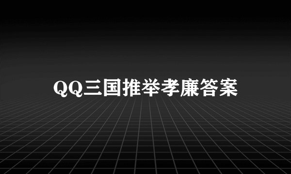 QQ三国推举孝廉答案